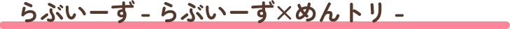 らぶいーず×めんトリ