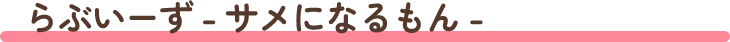 らぶいーず - サメになるもん -