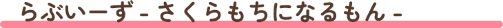 らぶいーず - さくらもちになるもん -