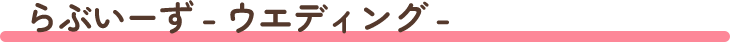 らぶいーず - ウエディング -