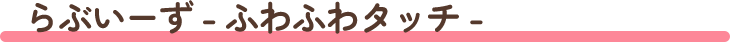 らぶいーず - ふわふわタッチ -